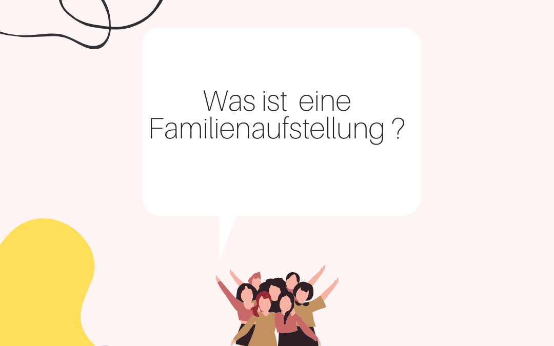 Was ist eine Familienaufstellung und wann macht man eine Familienaufstellung?